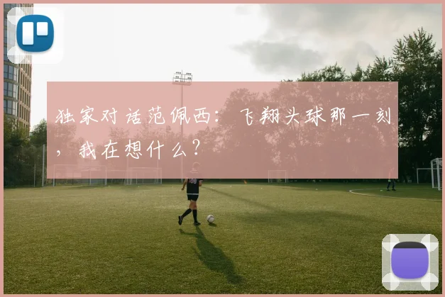 独家对话范佩西：飞翔头球那一刻，我在想什么？