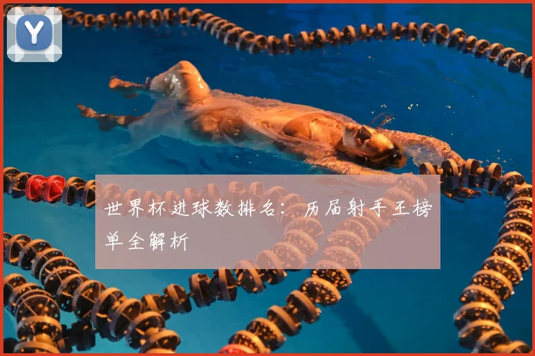 世界杯进球数排名:历届射手王榜单全解析
