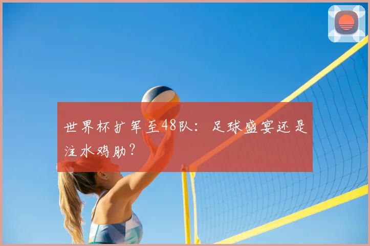 世界杯扩军至48队：足球盛宴还是注水鸡肋？