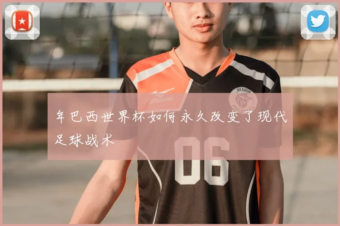 年巴西世界杯如何永久改变了现代足球战术