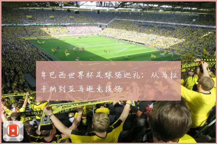 年巴西世界杯足球场巡礼：从马拉卡纳到亚马逊竞技场