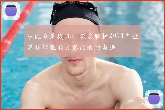 从比分看战况：深度解析2014年世界杯16强淘汰赛的激烈角逐