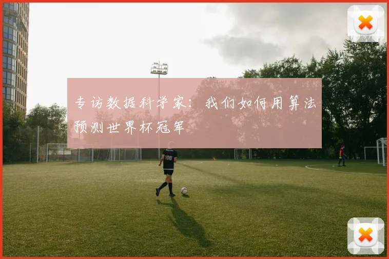 专访数据科学家：我们如何用算法预测世界杯冠军