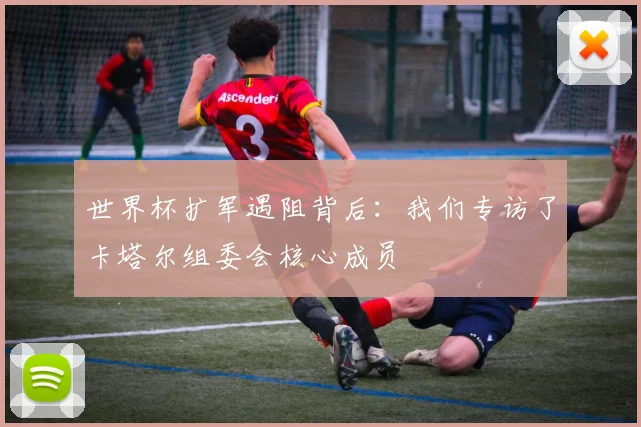 世界杯扩军遇阻背后：我们专访了卡塔尔组委会核心成员