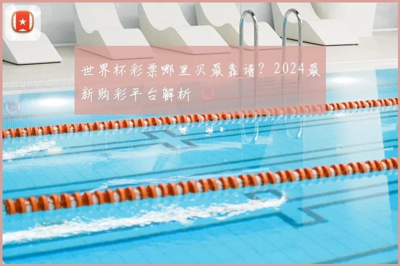 世界杯彩票哪里买最靠谱?2024最新购彩平台解析