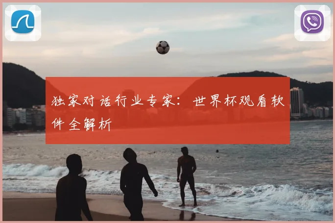 独家对话行业专家：世界杯观看软件全解析