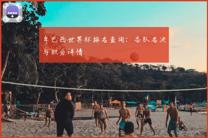 年巴西世界杯排名查询：各队名次与积分详情