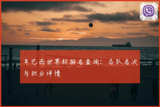 年巴西世界杯排名查询：各队名次与积分详情