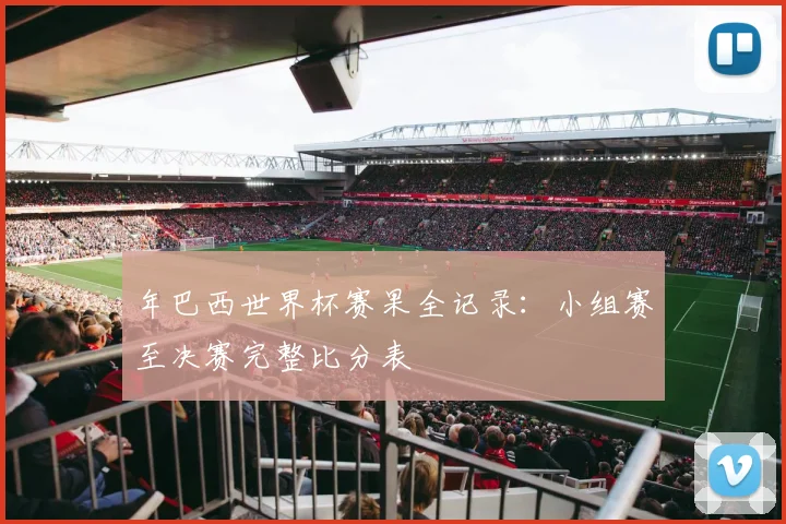 年巴西世界杯赛果全记录：小组赛至决赛完整比分表