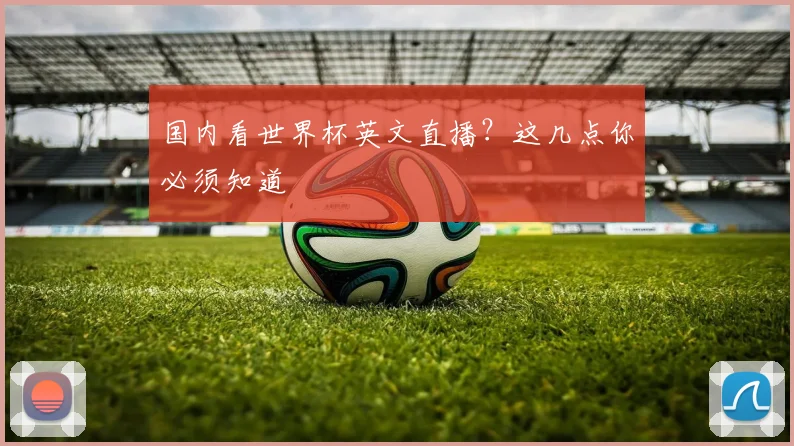 国内看世界杯英文直播？这几点你必须知道