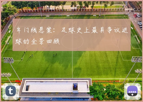 年门线悬案：足球史上最具争议进球的全景回顾